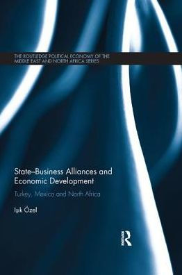 State-Business Alliances and Economic Development: Turkey, Mexico North Africa