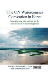 Title: The UN Watercourses Convention in Force: Strengthening International Law for Transboundary Water Management, Author: Flavia Rocha Loures