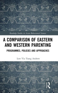 Title: A Comparison of Eastern and Western Parenting: Programmes, Policies and Approaches / Edition 1, Author: Low Yiu Tsang Andrew