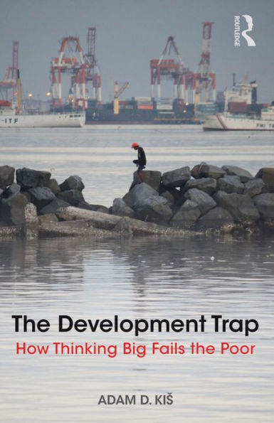 The Development Trap: How Thinking Big Fails the Poor / Edition 1