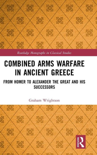 Combined Arms Warfare in Ancient Greece: From Homer to Alexander the Great and his Successors / Edition 1