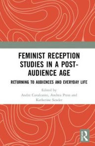 Title: Feminist Reception Studies in a Post-Audience Age: Returning to Audiences and Everyday Life, Author: Andre Cavalcante