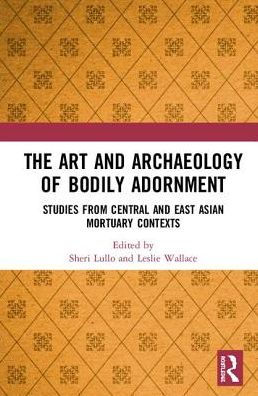 The Art and Archaeology of Bodily Adornment: Studies from Central and East Asian Mortuary Contexts / Edition 1