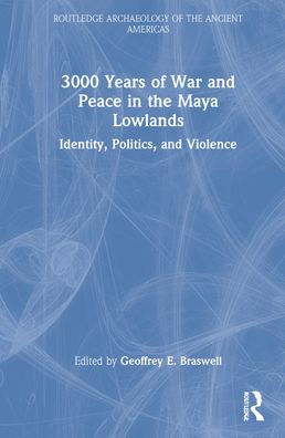 3,000 Years of War and Peace in the Maya Lowlands: Identity, Politics, and Violence