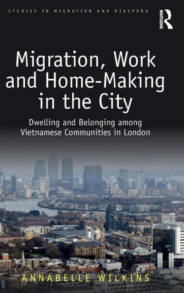 Migration, Work and Home-Making in the City: Dwelling and Belonging among Vietnamese Communities in London / Edition 1