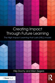 Title: Creating Impact Through Future Learning: The High Impact Learning that Lasts (HILL) Model / Edition 1, Author: Filip Dochy