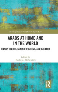 Title: Arabs at Home and in the World: Human Rights, Gender Politics, and Identity / Edition 1, Author: Karla McKanders