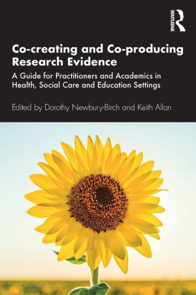 Co-creating and Co-producing Research Evidence: A Guide for Practitioners and Academics in Health, Social Care and Education Settings / Edition 1