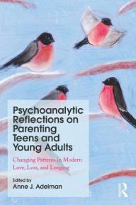 Title: Psychoanalytic Reflections on Parenting Teens and Young Adults: Changing Patterns in Modern Love, Loss, and Longing / Edition 1, Author: Anne J. Adelman