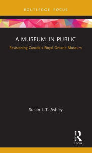 Title: A Museum in Public: Revisioning Canada's Royal Ontario Museum / Edition 1, Author: Susan L.T. Ashley