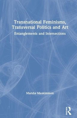 Transnational Feminisms, Transversal Politics and Art: Entanglements and Intersections / Edition 1