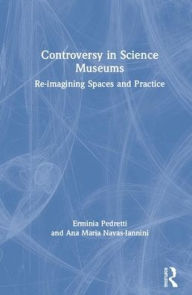 Title: Controversy in Science Museums: Re-imagining Exhibition Spaces and Practice / Edition 1, Author: Erminia Pedretti