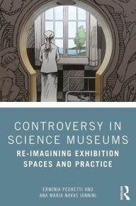 Title: Controversy in Science Museums: Re-imagining Exhibition Spaces and Practice / Edition 1, Author: Erminia Pedretti