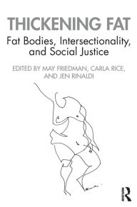 Title: Thickening Fat: Fat Bodies, Intersectionality, and Social Justice / Edition 1, Author: May Friedman