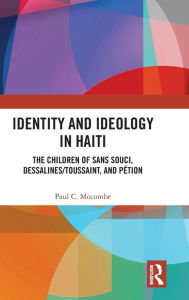 Title: Identity and Ideology in Haiti: The Children of Sans Souci, Dessalines/Toussaint, and Pétion / Edition 1, Author: Paul C. Mocombe