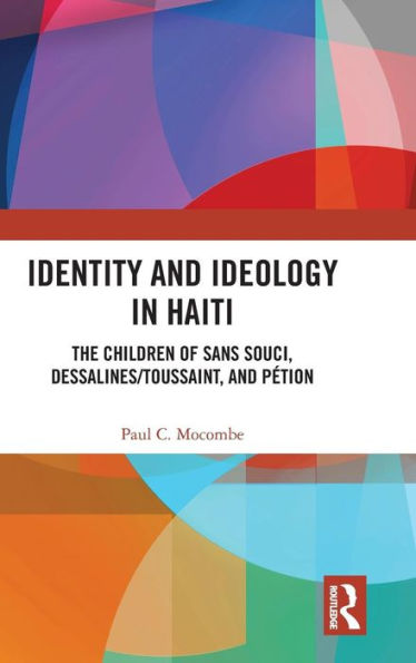 Identity and Ideology in Haiti: The Children of Sans Souci, Dessalines/Toussaint, and Pétion / Edition 1