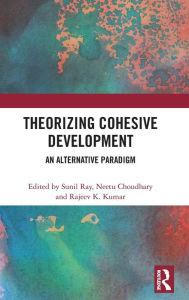 Title: Theorizing Cohesive Development: An Alternative Paradigm / Edition 1, Author: Sunil Ray