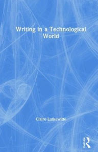 Title: Writing in a Technological World / Edition 1, Author: Claire Lutkewitte