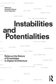 Title: Instabilities and Potentialities: Notes on the Nature of Knowledge in Digital Architecture / Edition 1, Author: Chandler Ahrens