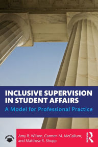 Title: Inclusive Supervision in Student Affairs: A Model for Professional Practice / Edition 1, Author: Amy B. Wilson