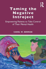 Title: Taming the Negative Introject: Empowering Patients to Take Control of Their Mental Health / Edition 1, Author: Carol Berman