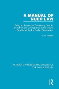 Title: A Manual of Nuer Law: Being an Account of Customary Law, its Evolution and Development in the Courts Established by the Sudan Government / Edition 1, Author: P. P. Howell