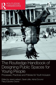 Title: The Routledge Handbook of Designing Public Spaces for Young People: Processes, Practices and Policies for Youth Inclusion, Author: Janet Loebach
