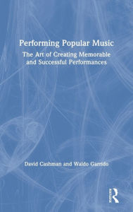 Title: Performing Popular Music: The Art of Creating Memorable and Successful Performances / Edition 1, Author: David Cashman