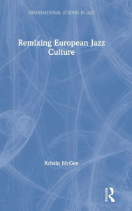 Title: Remixing European Jazz Culture / Edition 1, Author: Kristin McGee