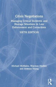 Title: Crisis Negotiations: Managing Critical Incidents and Hostage Situations in Law Enforcement and Corrections / Edition 6, Author: Michael McMains