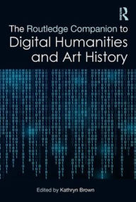 Title: The Routledge Companion to Digital Humanities and Art History, Author: Kathryn Brown
