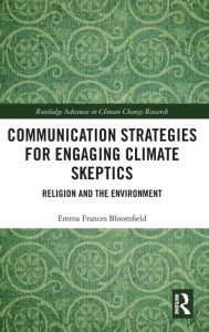 Title: Communication Strategies for Engaging Climate Skeptics: Religion and the Environment / Edition 1, Author: Emma Bloomfield