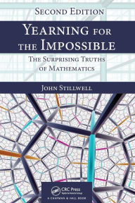Title: Yearning for the Impossible: The Surprising Truths of Mathematics, Second Edition / Edition 2, Author: John Stillwell