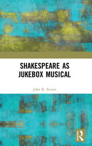 Title: Shakespeare as Jukebox Musical / Edition 1, Author: John R. Severn