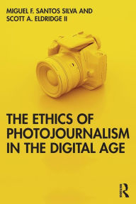 Title: The Ethics of Photojournalism in the Digital Age / Edition 1, Author: Miguel Franquet Santos Silva