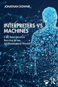 Title: Interpreters vs Machines: Can Interpreters Survive in an AI-Dominated World? / Edition 1, Author: Jonathan Downie