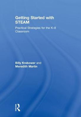 Getting Started with STEAM: Practical Strategies for the K-8 Classroom