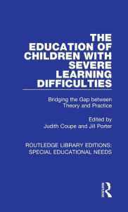Title: The Education of Children with Severe Learning Difficulties: Bridging the Gap between Theory and Practice, Author: Judith Coupe