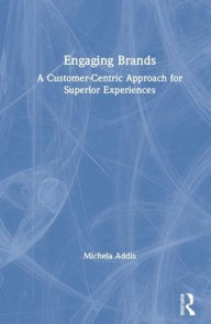 Title: Engaging Brands: A Customer-Centric Approach for Superior Experiences / Edition 1, Author: Michela Addis