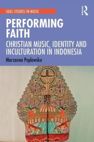 Title: Performing Faith: Christian Music, Identity and Inculturation in Indonesia / Edition 1, Author: Marzanna Poplawska