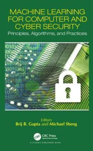 Title: Machine Learning for Computer and Cyber Security: Principle, Algorithms, and Practices / Edition 1, Author: Brij B. Gupta