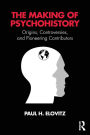 The Making of Psychohistory: Origins, Controversies, and Pioneering Contributors / Edition 1