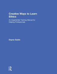 Title: Creative Ways to Learn Ethics: An Experiential Training Manual for Helping Professionals, Author: Dayna Guido