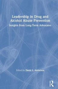 Title: Leadership in Drug and Alcohol Abuse Prevention: Insights from Long-Term Advocates / Edition 1, Author: David S. Anderson