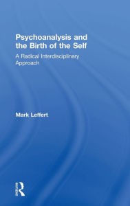 Title: Psychoanalysis and the Birth of the Self: A Radical Interdisciplinary Approach, Author: Mark Leffert