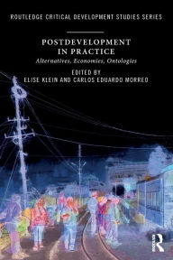 Title: Postdevelopment in Practice: Alternatives, Economies, Ontologies / Edition 1, Author: Elise Klein