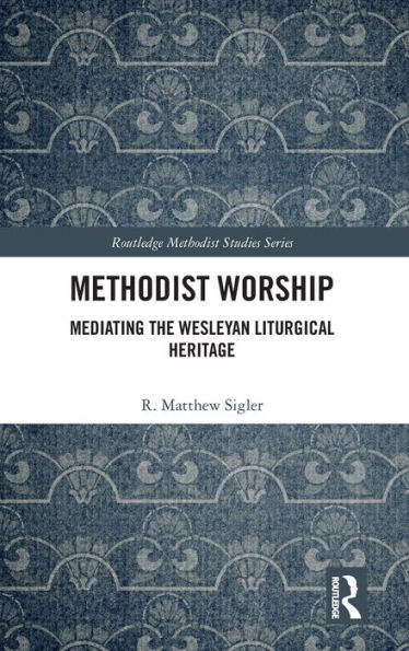 Methodist Worship: Mediating the Wesleyan Liturgical Heritage / Edition 1