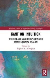 Title: Kant on Intuition: Western and Asian Perspectives on Transcendental Idealism / Edition 1, Author: Stephen R. Palmquist