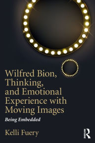 Title: Wilfred Bion, Thinking, and Emotional Experience with Moving Images: Being Embedded, Author: Kelli Fuery