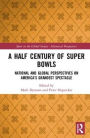 A Half Century of Super Bowls: National and Global Perspectives on America's Grandest Spectacle